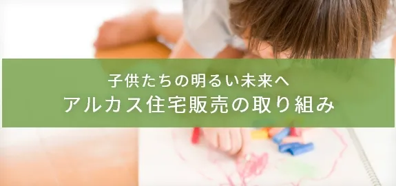 子供たちの明るい未来へアルカス住宅販売の取り組み
